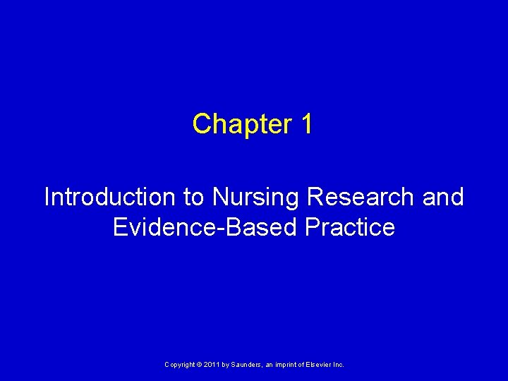 Chapter 1 Introduction to Nursing Research and Evidence-Based Practice Copyright © 2011 by Saunders,