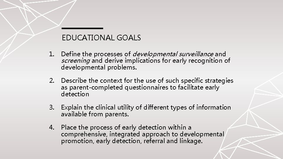 EDUCATIONAL GOALS 1. Define the processes of developmental surveillance and screening and derive implications EDUCATIONAL GOALS 1. Define the processes of developmental surveillance and screening and derive implications