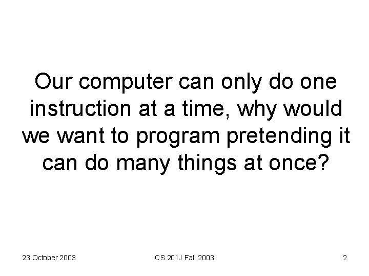 Our computer can only do one instruction at a time, why would we want