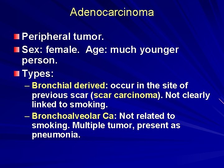 Adenocarcinoma Peripheral tumor. Sex: female. Age: much younger person. Types: – Bronchial derived: occur