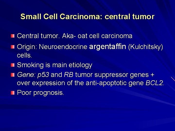 Small Cell Carcinoma: central tumor Central tumor. Aka- oat cell carcinoma Origin: Neuroendocrine argentaffin