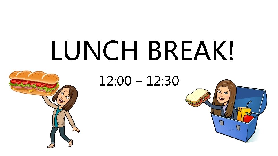 LUNCH BREAK! 12: 00 – 12: 30 