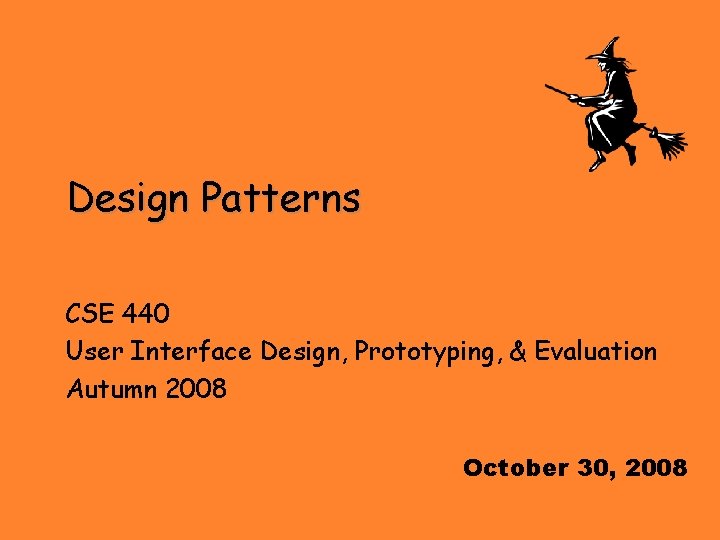 Design Patterns CSE 440 User Interface Design, Prototyping, & Evaluation Autumn 2008 October 30,