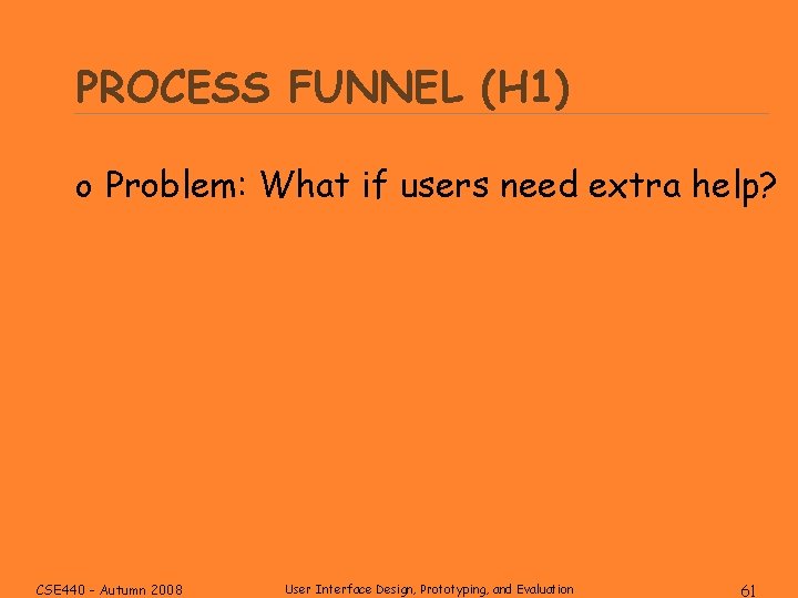PROCESS FUNNEL (H 1) o Problem: What if users need extra help? CSE 440