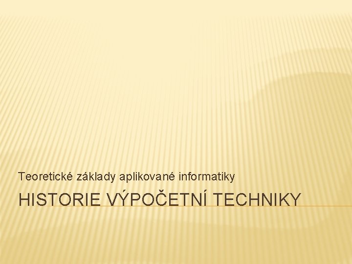 Teoretické základy aplikované informatiky HISTORIE VÝPOČETNÍ TECHNIKY 