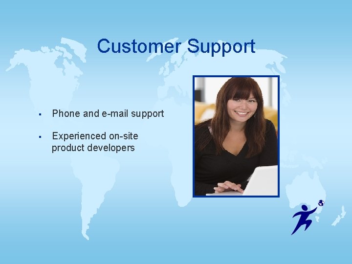 Customer Support § Phone and e-mail support § Experienced on-site product developers Customer Support § Phone and e-mail support § Experienced on-site product developers