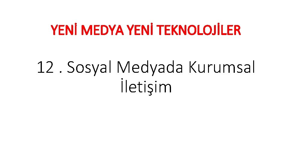 YENİ MEDYA YENİ TEKNOLOJİLER 12. Sosyal Medyada Kurumsal İletişim 