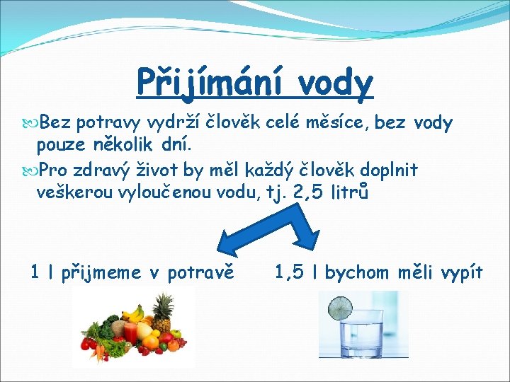 Přijímání vody Bez potravy vydrží člověk celé měsíce, bez vody pouze několik dní. Pro