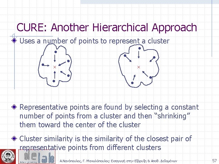 CURE: Another Hierarchical Approach Uses a number of points to represent a cluster Representative