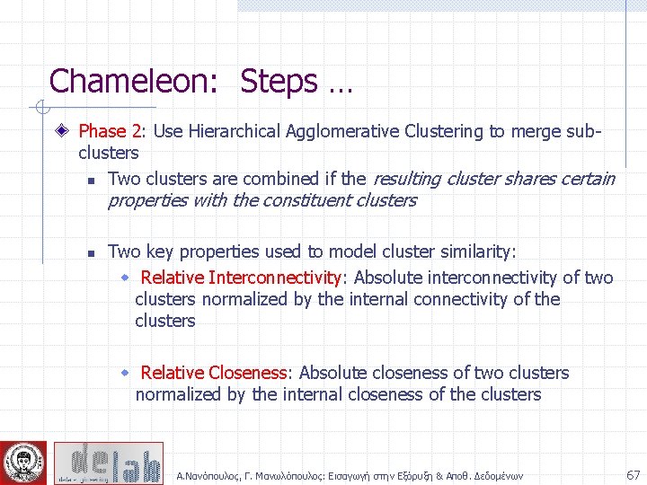 Chameleon: Steps … Phase 2: Use Hierarchical Agglomerative Clustering to merge subclusters n Two