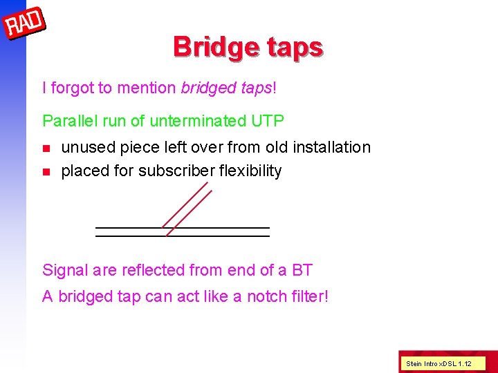 Bridge taps I forgot to mention bridged taps! Parallel run of unterminated UTP n