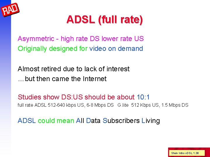 ADSL (full rate) Asymmetric - high rate DS lower rate US Originally designed for