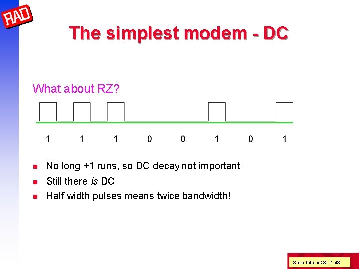 The simplest modem - DC What about RZ? n No long +1 runs, so