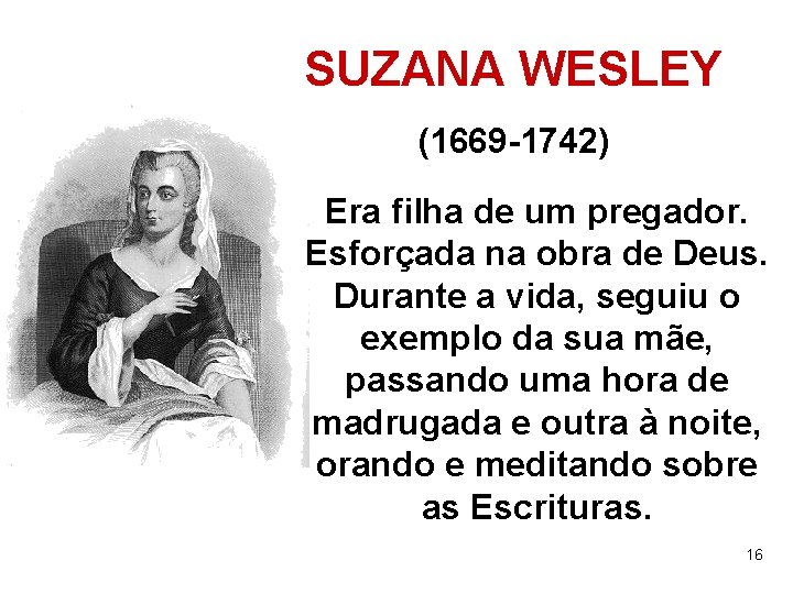 SUZANA WESLEY (1669 -1742) Era filha de um pregador. Esforçada na obra de Deus.