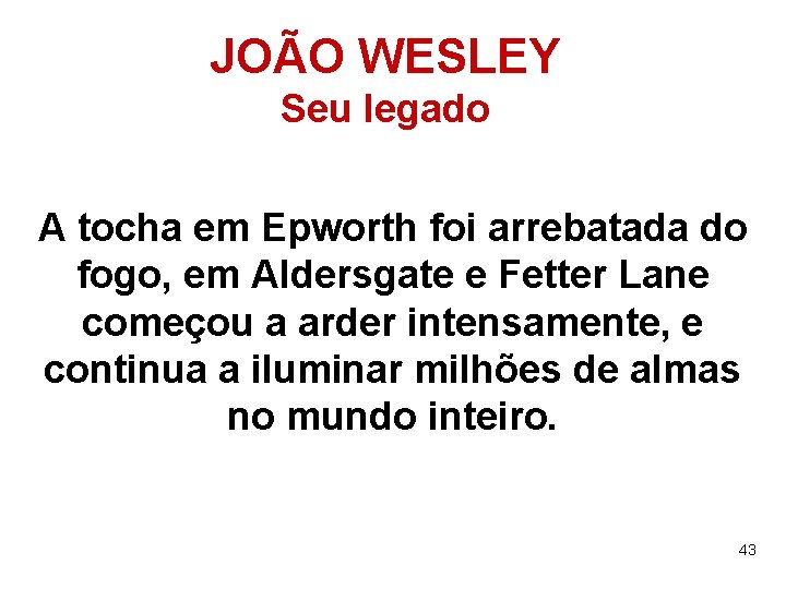 JOÃO WESLEY Seu legado A tocha em Epworth foi arrebatada do fogo, em Aldersgate