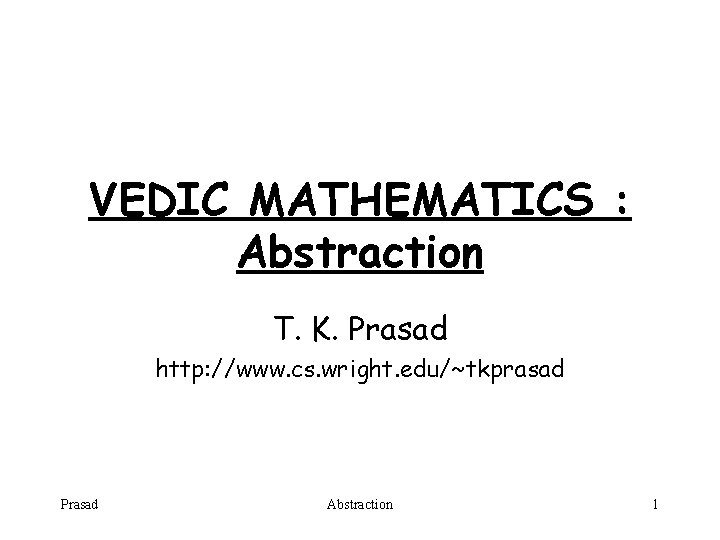 VEDIC MATHEMATICS : Abstraction T. K. Prasad http: //www. cs. wright. edu/~tkprasad Prasad Abstraction