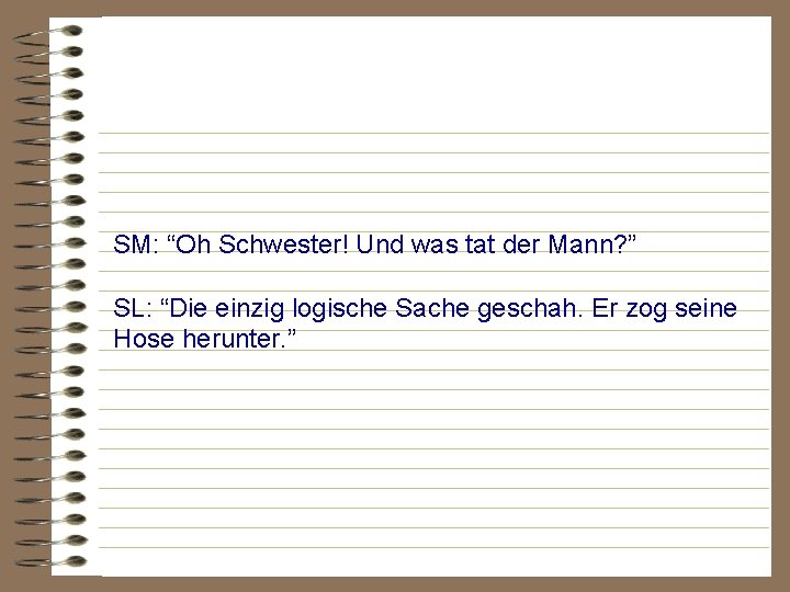 SM: “Oh Schwester! Und was tat der Mann? ” SL: “Die einzig logische Sache