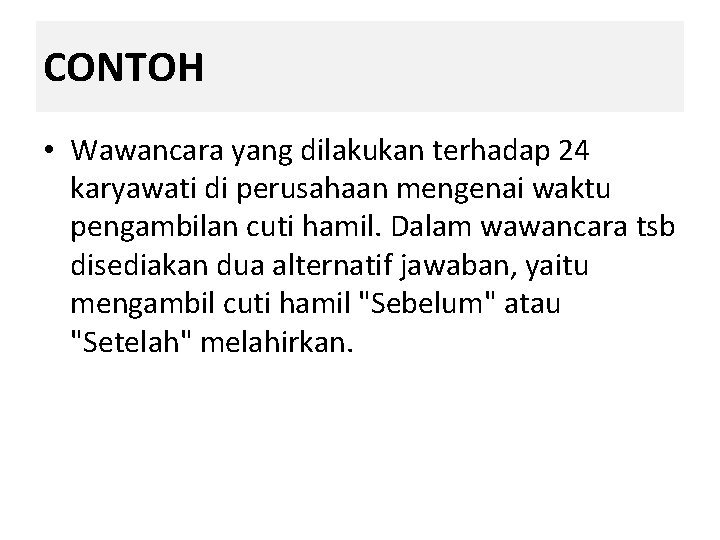 CONTOH • Wawancara yang dilakukan terhadap 24 karyawati di perusahaan mengenai waktu pengambilan cuti