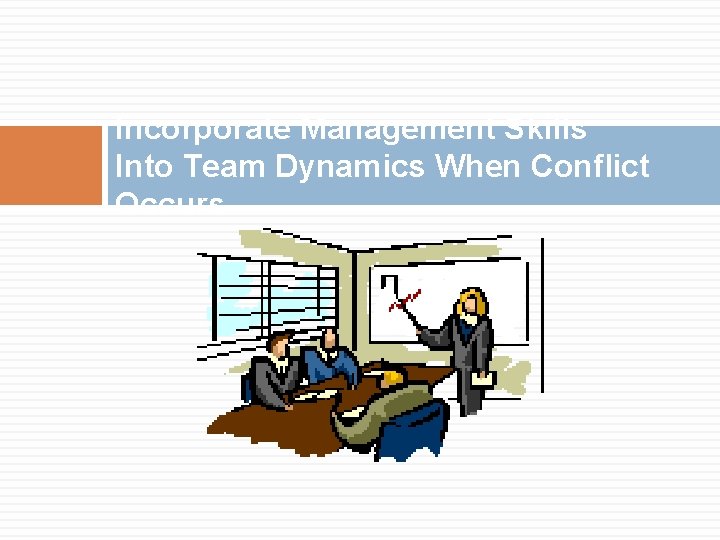 Incorporate Management Skills Into Team Dynamics When Conflict Occurs 