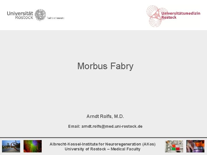 Morbus Fabry Arndt Rolfs, M. D. Email: arndt. rolfs@med. uni-rostock. de Albrecht-Kossel-Institute for Neuroregeneration