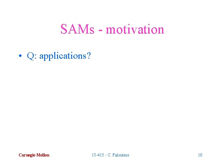 SAMs - motivation • Q: applications? Carnegie Mellon 15 -415 - C. Faloutsos 10
