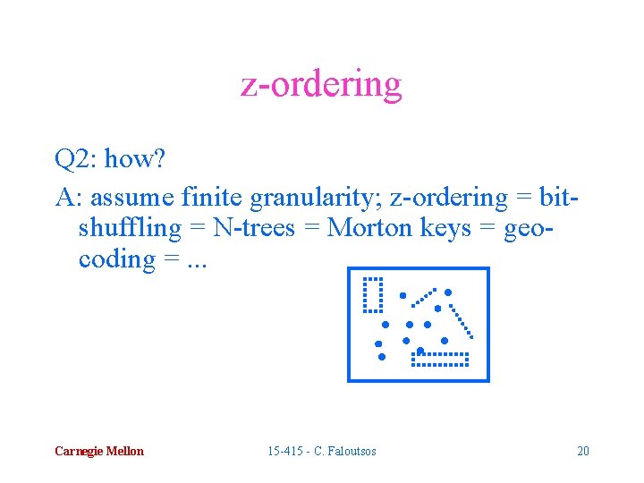 z-ordering Q 2: how? A: assume finite granularity; z-ordering = bitshuffling = N-trees =