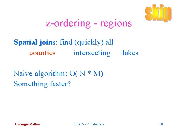 z-ordering - regions Spatial joins: find (quickly) all counties intersecting lakes Naive algorithm: O(
