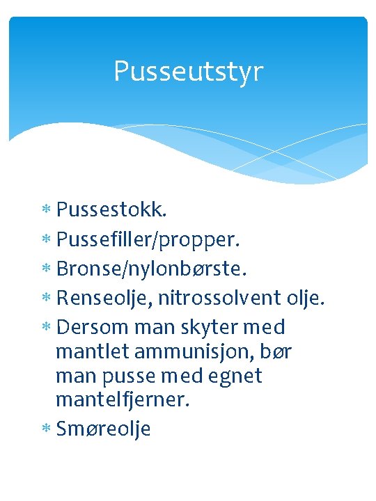 Pusseutstyr Pussestokk. Pussefiller/propper. Bronse/nylonbørste. Renseolje, nitrossolvent olje. Dersom man skyter med mantlet ammunisjon, bør