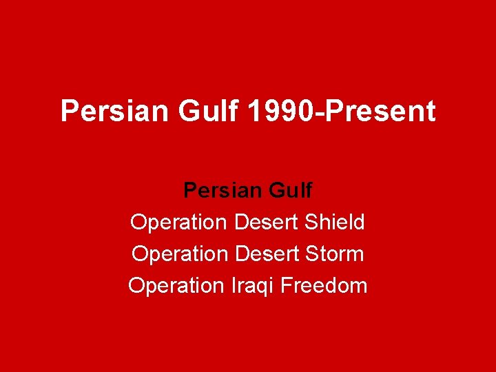 Persian Gulf 1990 -Present Persian Gulf Operation Desert Shield Operation Desert Storm Operation Iraqi