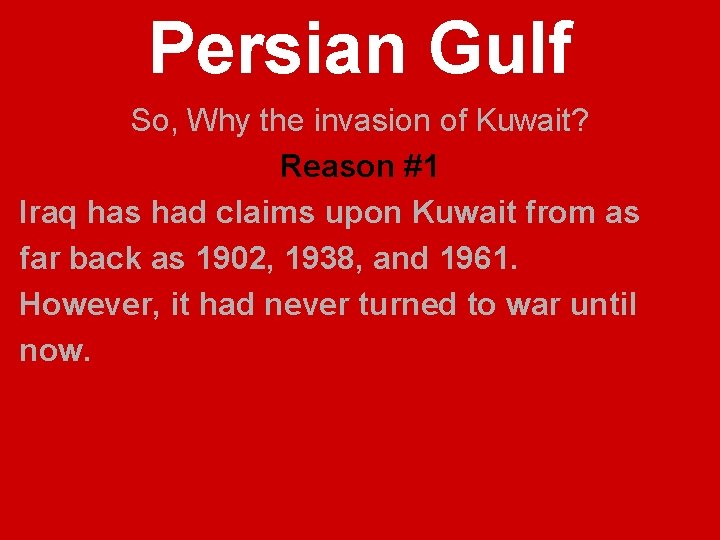 Persian Gulf So, Why the invasion of Kuwait? Reason #1 Iraq has had claims