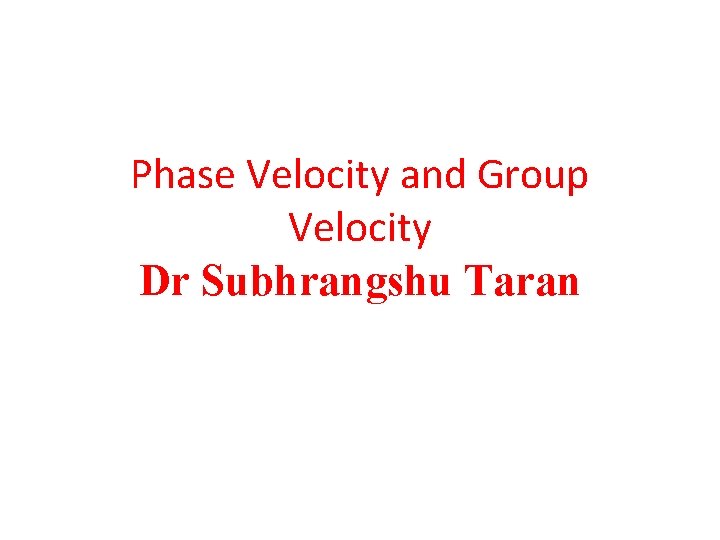 Phase Velocity and Group Velocity Dr Subhrangshu Taran 
