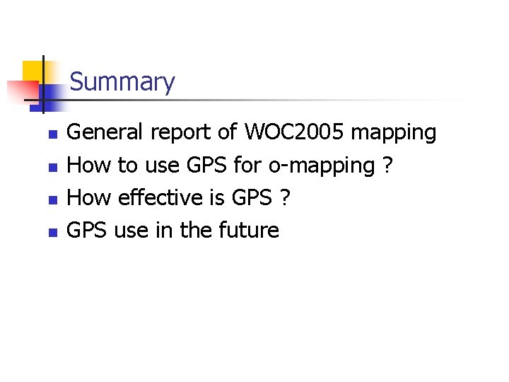 Summary n n General report of WOC 2005 mapping How to use GPS for