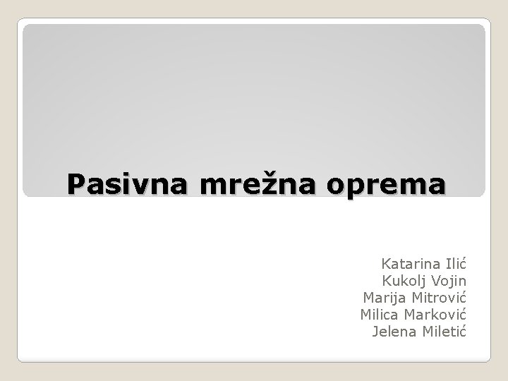 Pasivna mrežna oprema Katarina Ilić Kukolj Vojin Marija Mitrović Milica Marković Jelena Miletić 