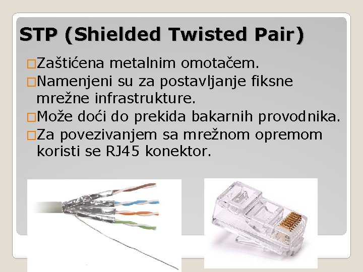 STP (Shielded Twisted Pair) �Zaštićena metalnim omotačem. �Namenjeni su za postavljanje fiksne mrežne infrastrukture.