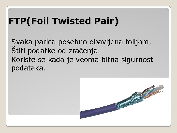 FTP(Foil Twisted Pair) Svaka parica posebno obavijena folijom. Štiti podatke od zračenja. Koriste se