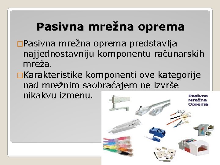 Pasivna mrežna oprema �Pasivna mrežna oprema predstavlja najjednostavniju komponentu računarskih mreža. �Karakteristike komponenti ove