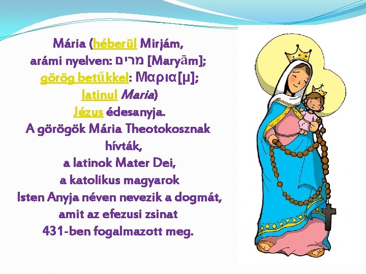 Mária (héberül Mirjám, arámi nyelven: [ מרים Maryām]; görög betűkkel: Μαρια[μ]; latinul Maria) Jézus