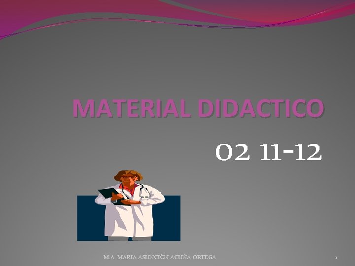 MATERIAL DIDACTICO 02 11 -12 M. A. MARIA ASUNCIÓN ACUÑA ORTEGA 1 