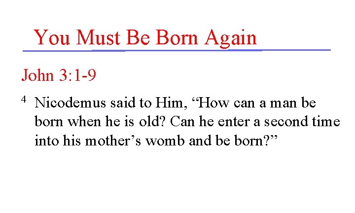 You Must Be Born Again John 3: 1 -9 4 Nicodemus said to Him,