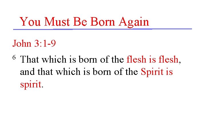 You Must Be Born Again John 3: 1 -9 6 That which is born