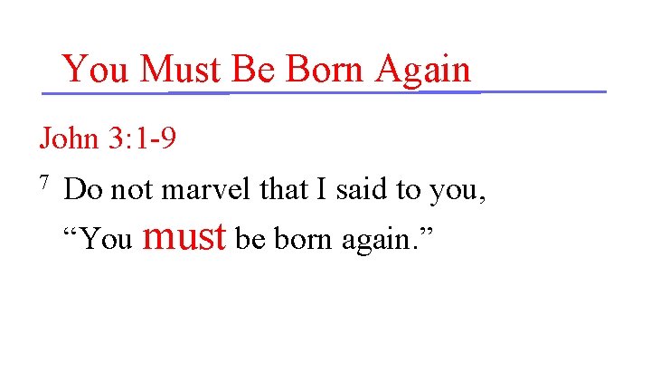 You Must Be Born Again John 3: 1 -9 7 Do not marvel that