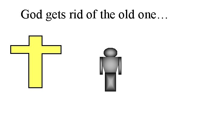 God gets rid of the old one… 