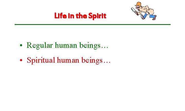 Life in the Spirit • Regular human beings… • Spiritual human beings… 