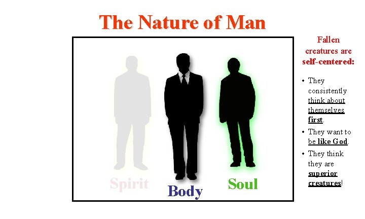 The Nature of Man Fallen creatures are self-centered: Spirit Body Soul • They consistently