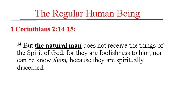 The Regular Human Being 1 Corinthians 2: 14 -15: But the natural man does