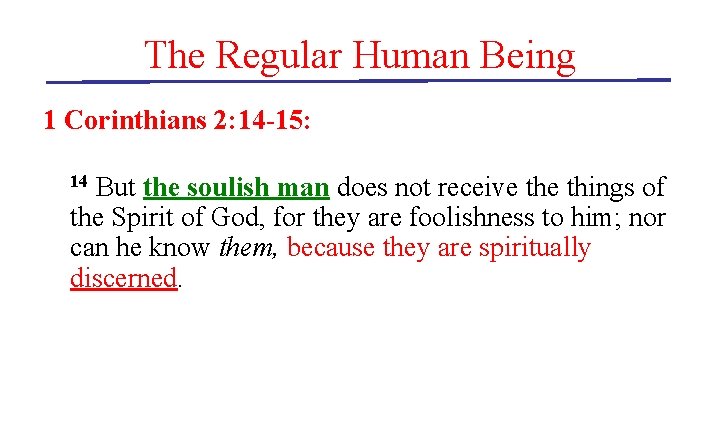 The Regular Human Being 1 Corinthians 2: 14 -15: But the soulish man does