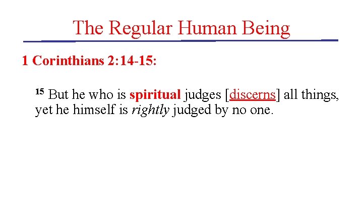 The Regular Human Being 1 Corinthians 2: 14 -15: But he who is spiritual