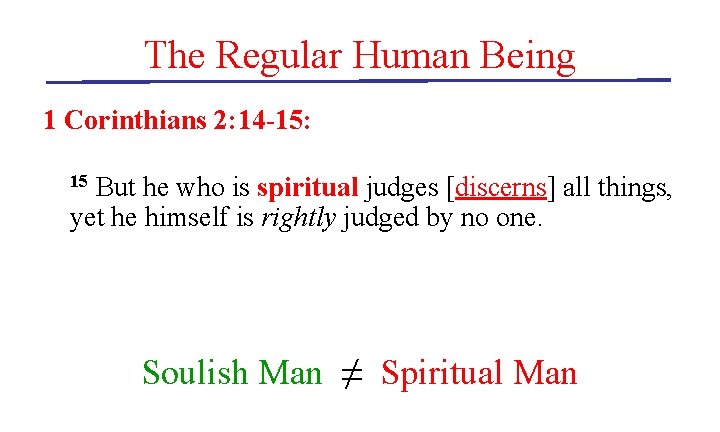 The Regular Human Being 1 Corinthians 2: 14 -15: But he who is spiritual