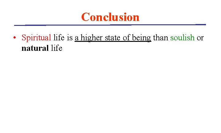 Conclusion • Spiritual life is a higher state of being than soulish or natural