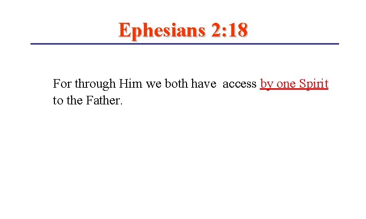 Ephesians 2: 18 For through Him we both have access by one Spirit to